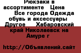 Рюкзаки в ассортименте › Цена ­ 3 500 - Все города Одежда, обувь и аксессуары » Другое   . Хабаровский край,Николаевск-на-Амуре г.